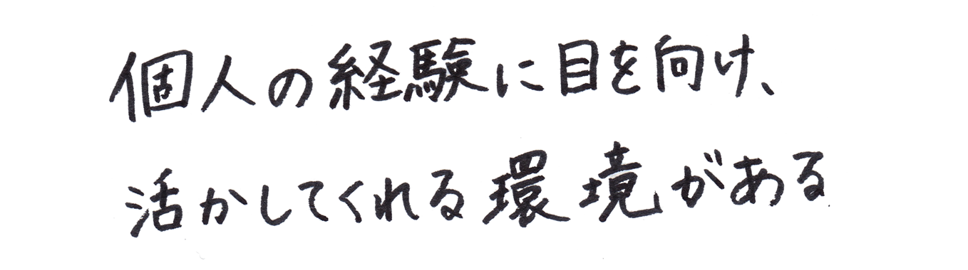 個人の経験に目を向け、活かしてくれる環境がある